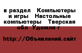  в раздел : Компьютеры и игры » Настольные компьютеры . Тверская обл.,Удомля г.
